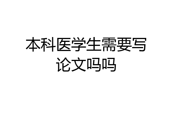 本科医学生需要写论文吗吗