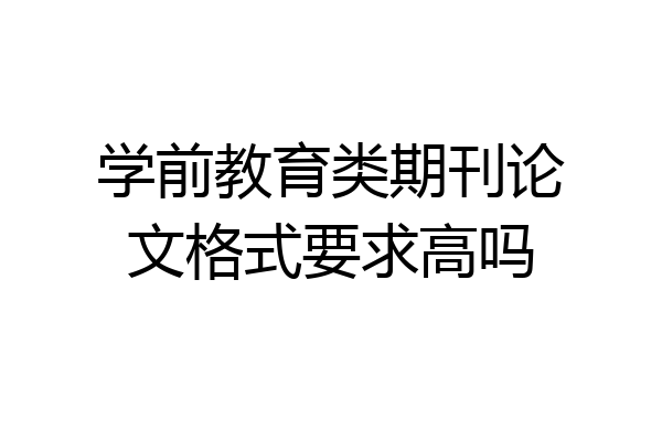 学前教育类期刊论文格式要求高吗