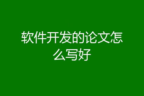 软件开发的论文怎么写好