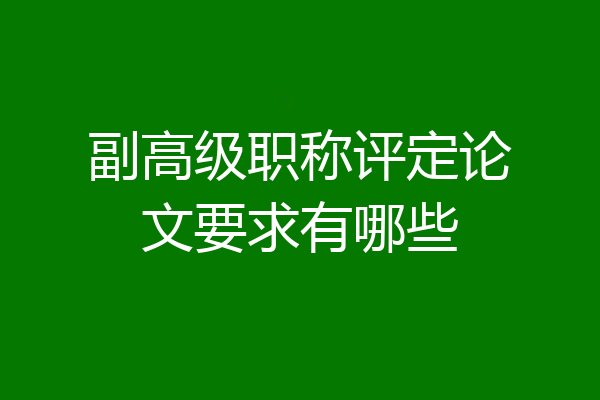 副高级职称评定论文要求有哪些