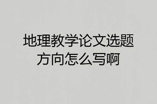地理教学论文选题方向怎么写啊