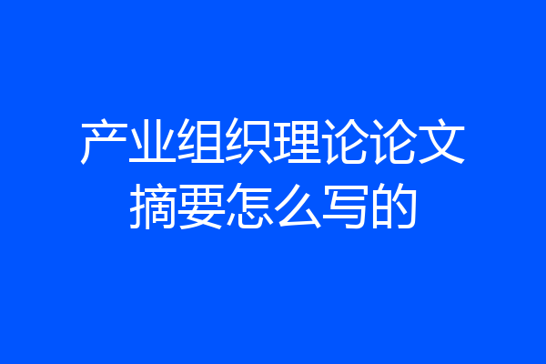 产业组织理论论文摘要怎么写的