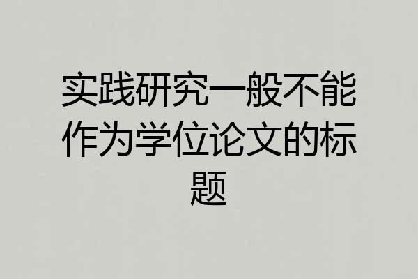 实践研究一般不能作为学位论文的标题