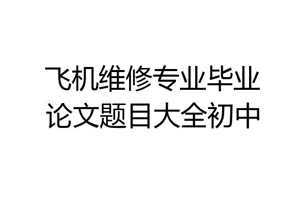 飞机维修专业毕业论文题目大全初中
