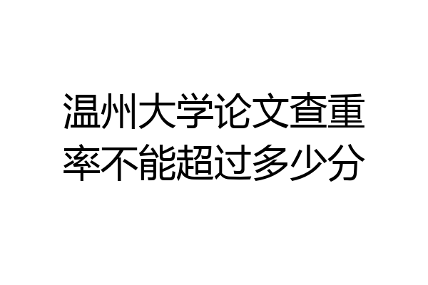 温州大学论文查重率不能超过多少分