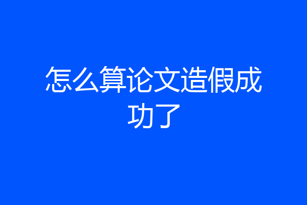 怎么算论文造假成功了