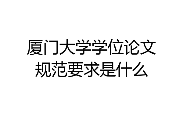 厦门大学学位论文规范要求是什么