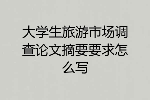 大学生旅游市场调查论文摘要要求怎么写