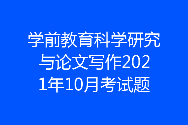 学前教育科学研究与论文写作2021年10月考试题