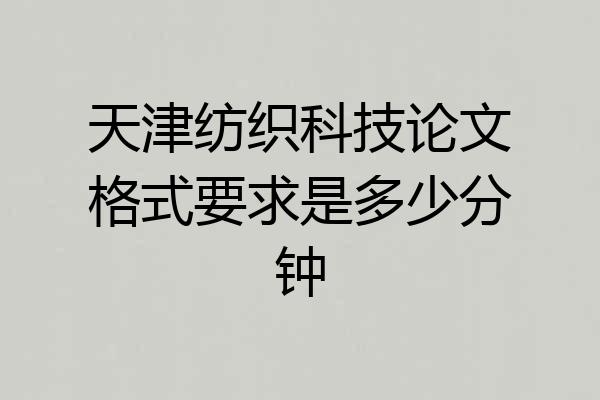 天津纺织科技论文格式要求是多少分钟