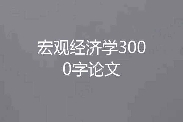宏观经济学3000字论文