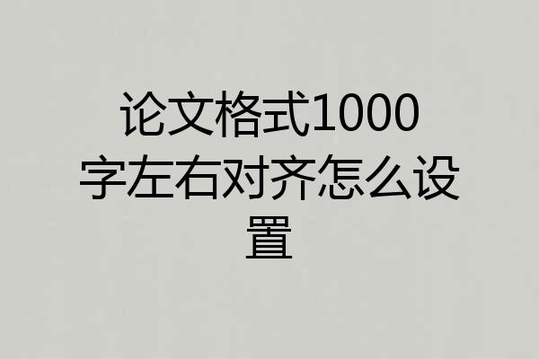 论文格式1000字左右对齐怎么设置
