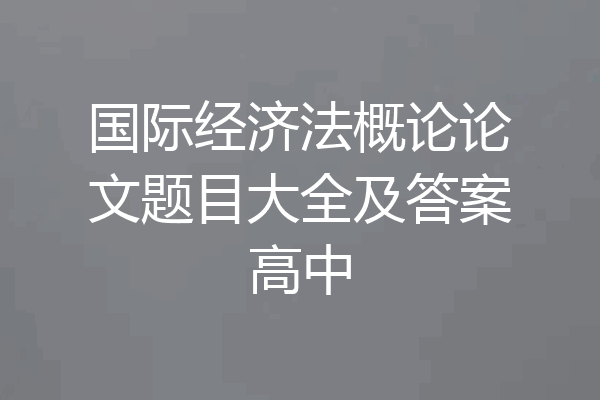 国际经济法概论论文题目大全及答案高中
