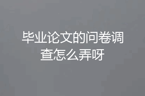 毕业论文的问卷调查怎么弄呀