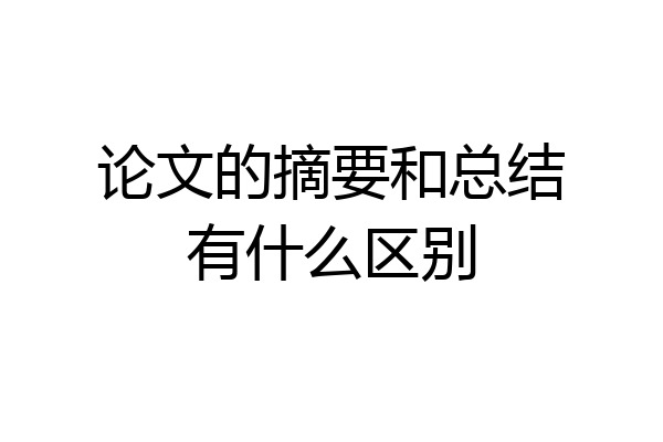 论文的摘要和总结有什么区别