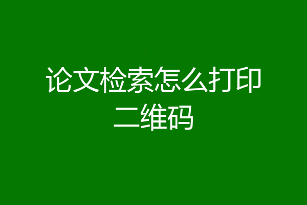 论文检索怎么打印二维码