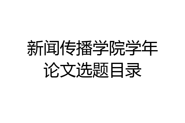 新闻传播学院学年论文选题目录