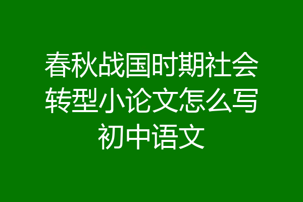 春秋战国时期社会转型小论文怎么写初中语文