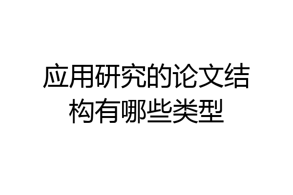 应用研究的论文结构有哪些类型