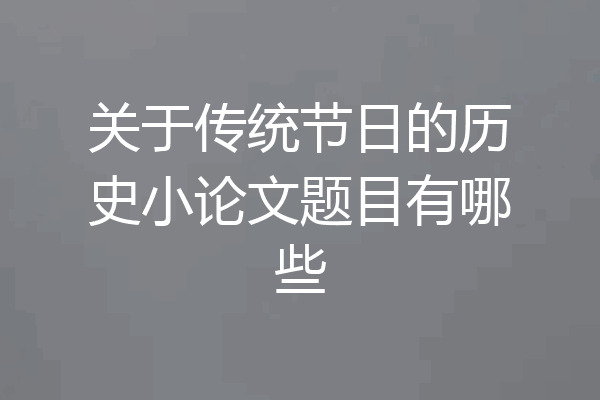 关于传统节日的历史小论文题目有哪些