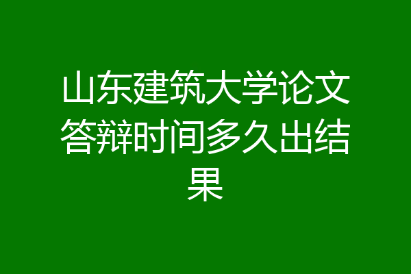 山东建筑大学论文答辩时间多久出结果