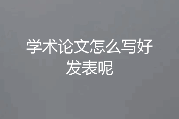 学术论文怎么写好发表呢