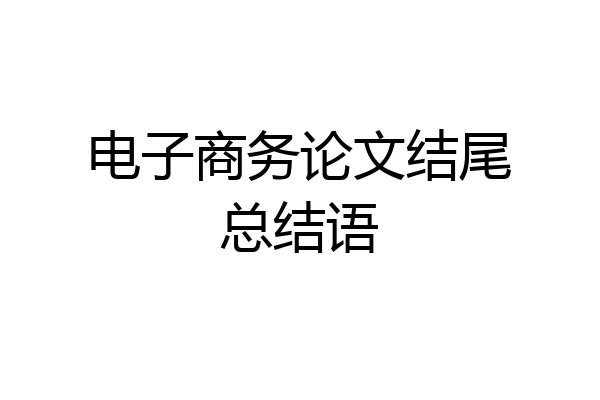 电子商务论文结尾总结语