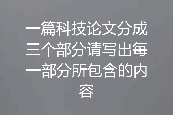 一篇科技论文分成三个部分请写出每一部分所包含的内容