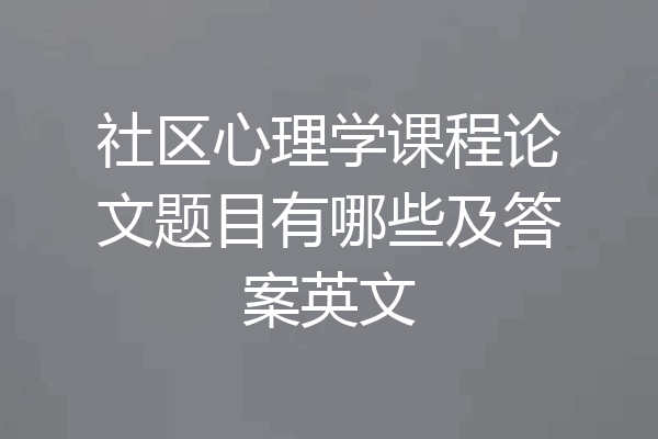 社区心理学课程论文题目有哪些及答案英文