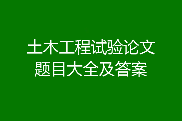 土木工程试验论文题目大全及答案
