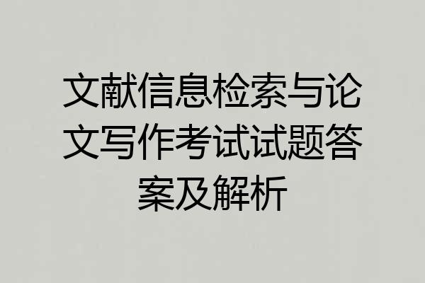 文献信息检索与论文写作考试试题答案及解析