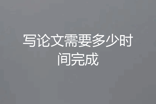 写论文需要多少时间完成