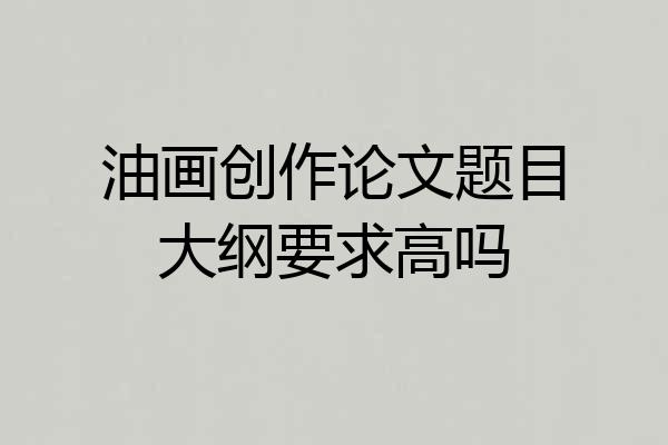 油画创作论文题目大纲要求高吗