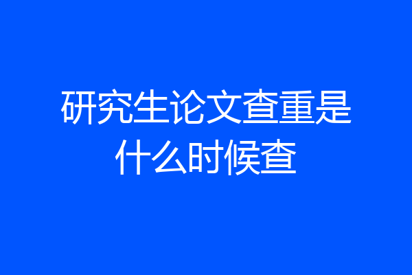 研究生论文查重是什么时候查