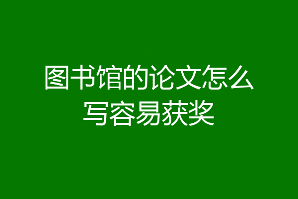 图书馆的论文怎么写容易获奖