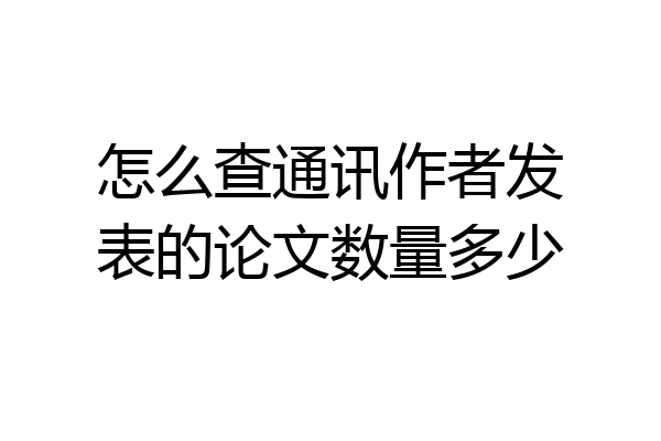 怎么查通讯作者发表的论文数量多少