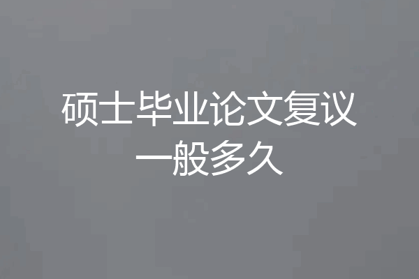 硕士毕业论文复议一般多久