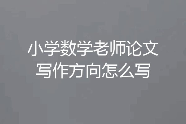 小学数学老师论文写作方向怎么写