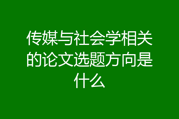 传媒与社会学相关的论文选题方向是什么