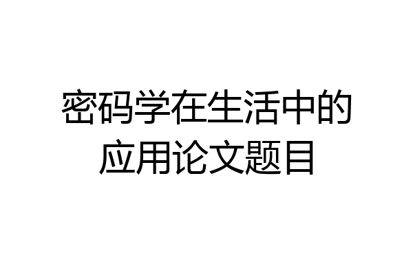 密码学在生活中的应用论文题目