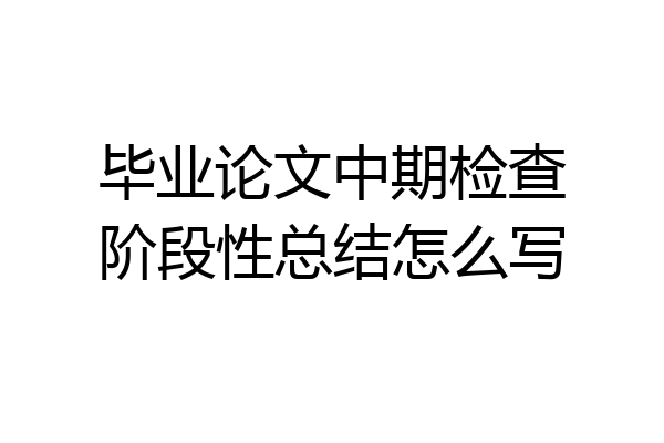 毕业论文中期检查阶段性总结怎么写