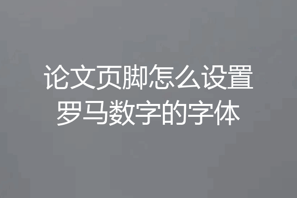 论文页脚怎么设置罗马数字的字体
