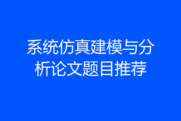 系统仿真建模与分析论文题目推荐