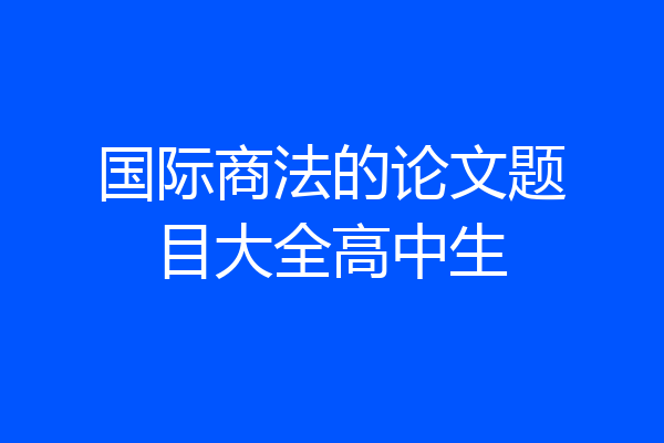 国际商法的论文题目大全高中生