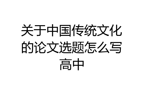 关于中国传统文化的论文选题怎么写高中