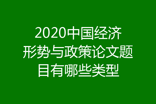 2020中国经济形势与政策论文题目有哪些类型