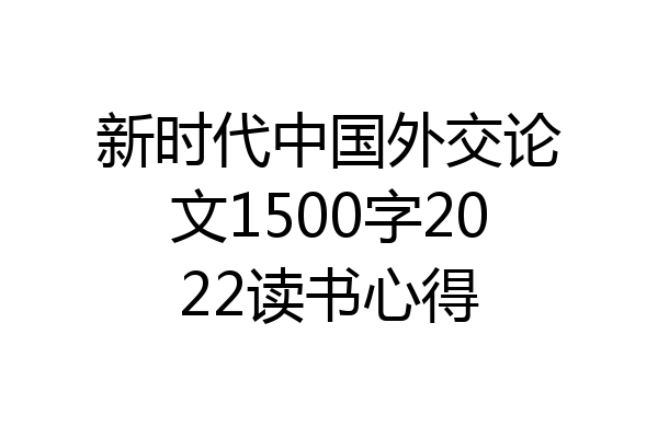 新时代中国外交论文1500字2022读书心得
