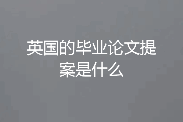 英国的毕业论文提案是什么