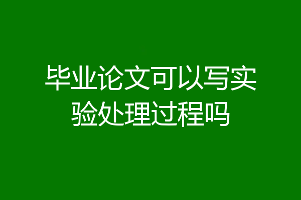 毕业论文可以写实验处理过程吗