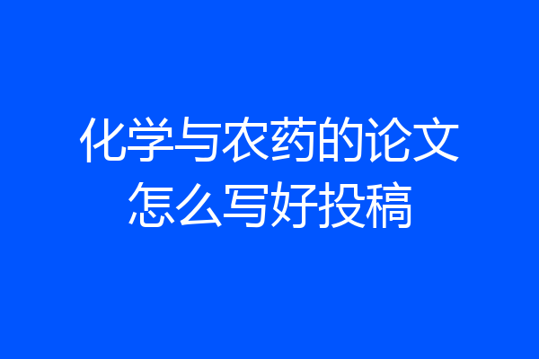 化学与农药的论文怎么写好投稿